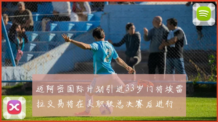 迈阿密国际计划引进33岁门将埃雷拉交易将在美职联总决赛后进行