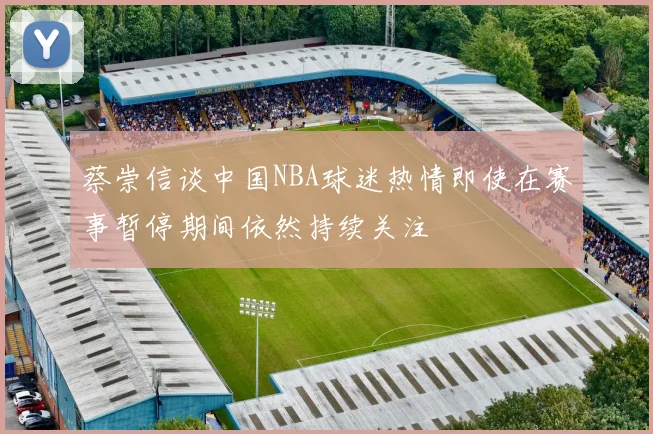 蔡崇信谈中国NBA球迷热情即使在赛事暂停期间依然持续关注