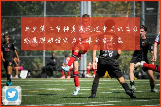 库里第二节神勇表现连中五记三分球展现超强实力引爆全场气氛