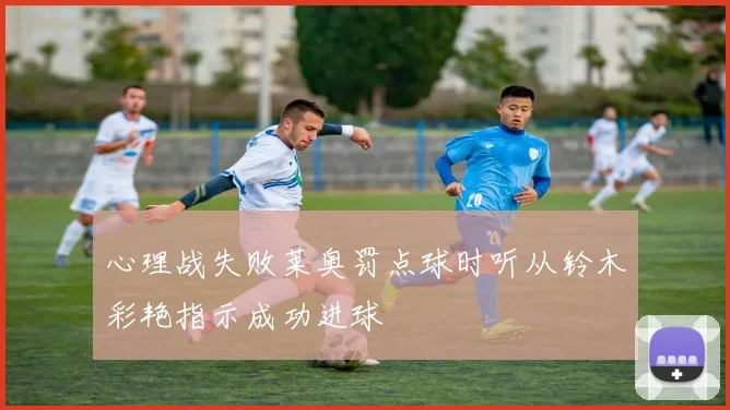 心理战失败莱奥罚点球时听从铃木彩艳指示成功进球