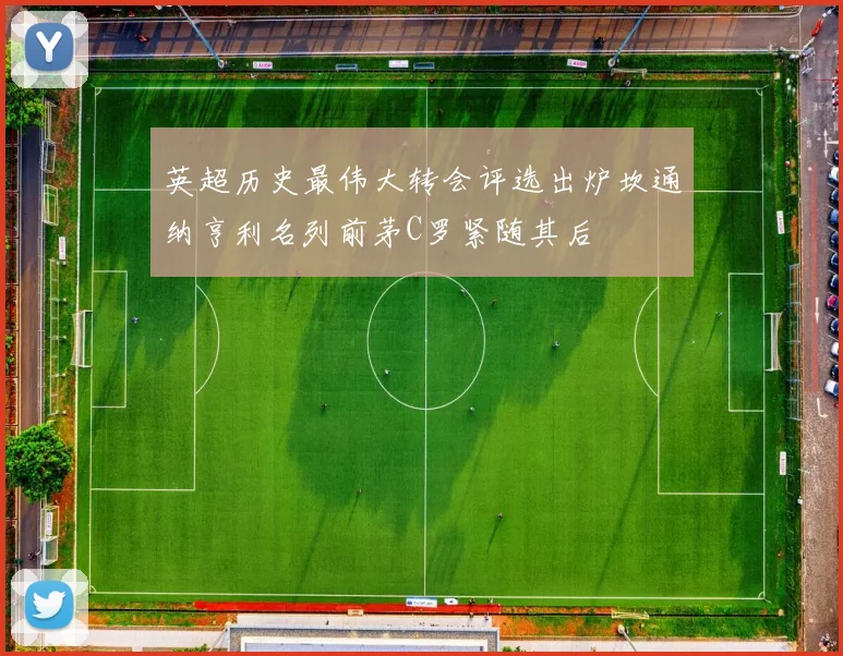 英超历史最伟大转会评选出炉坎通纳亨利名列前茅C罗紧随其后