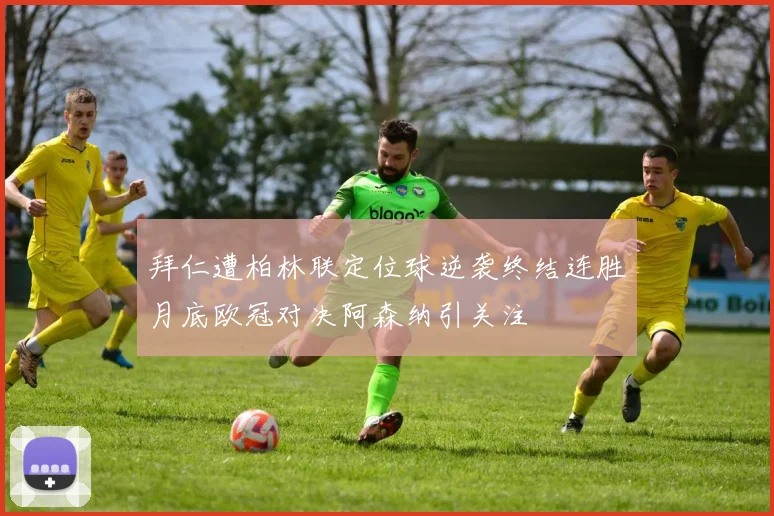 拜仁遭柏林联定位球逆袭终结连胜月底欧冠对决阿森纳引关注