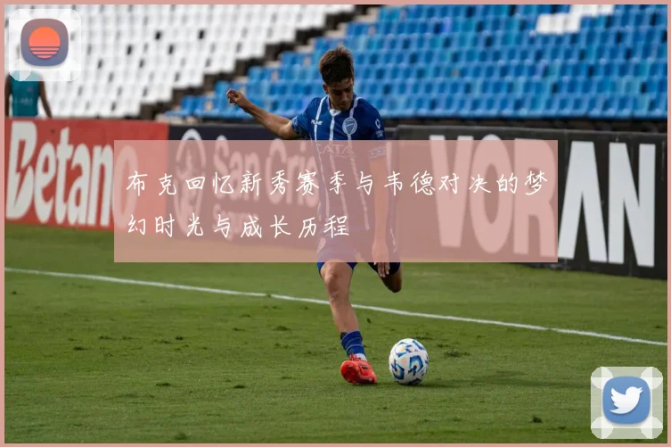布克回忆新秀赛季与韦德对决的梦幻时光与成长历程