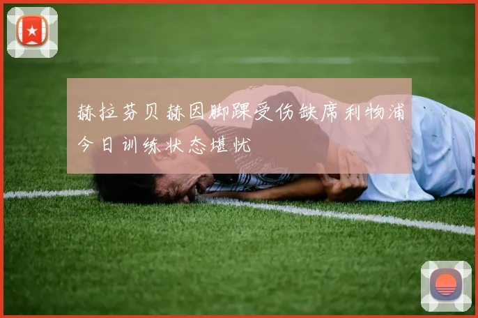 赫拉芬贝赫因脚踝受伤缺席利物浦今日训练状态堪忧