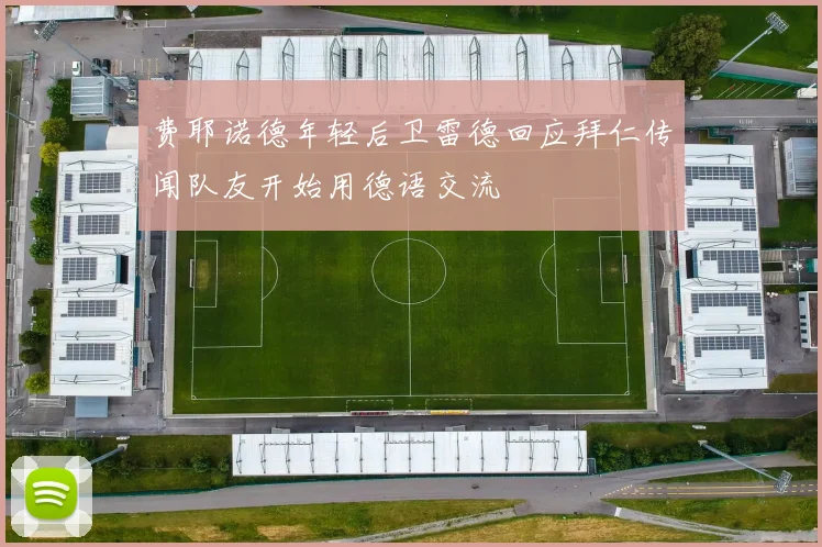 费耶诺德年轻后卫雷德回应拜仁传闻队友开始用德语交流