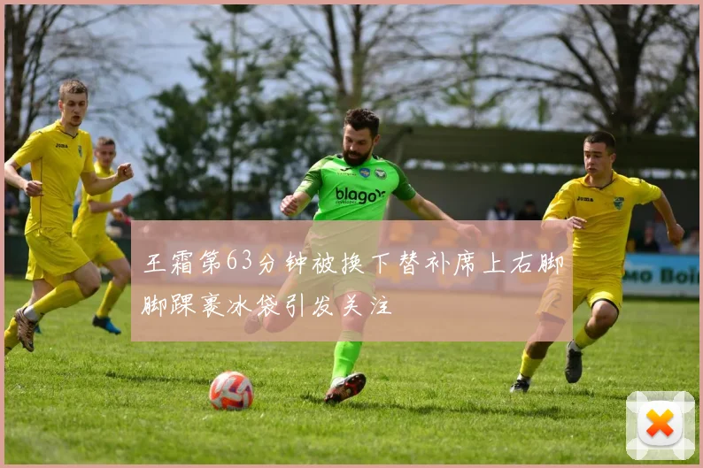王霜第63分钟被换下替补席上右脚脚踝裹冰袋引发关注
