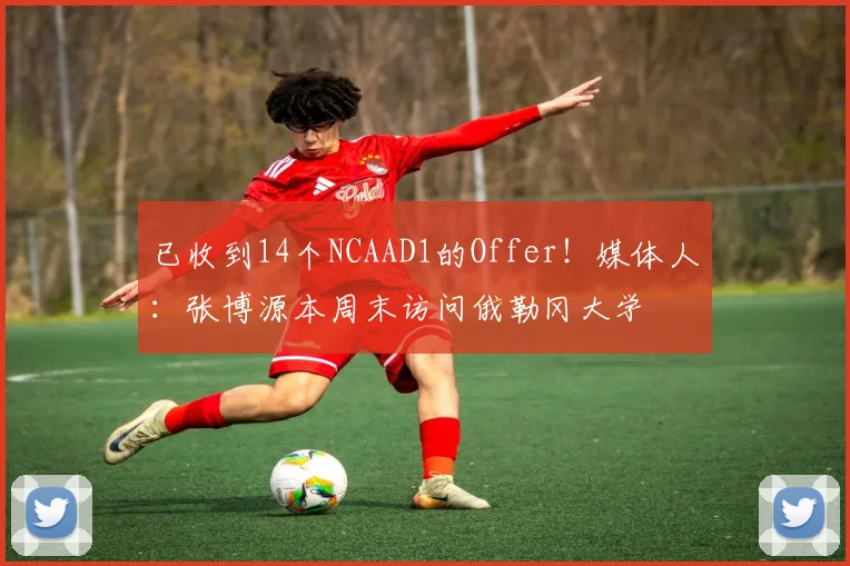 已收到14个NCAAD1的Offer！媒体人：张博源本周末访问俄勒冈大学