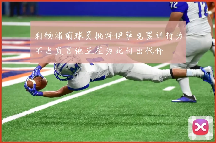 利物浦前球员批评伊萨克罢训行为不当直言他正在为此付出代价