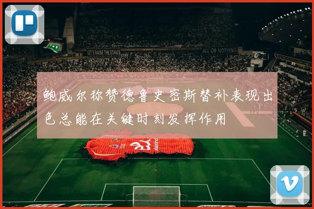 鲍威尔称赞德鲁史密斯替补表现出色总能在关键时刻发挥作用