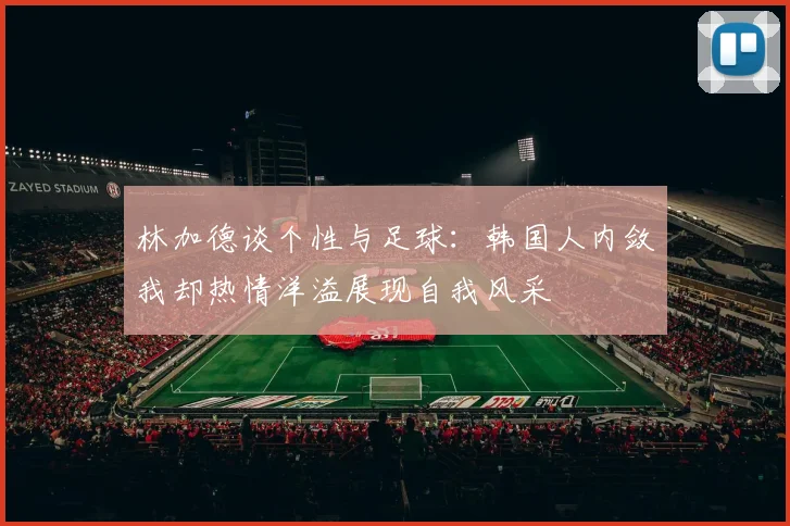林加德谈个性与足球：韩国人内敛我却热情洋溢展现自我风采