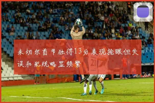 米切尔首节独得13分表现抢眼但失误和犯规略显频繁