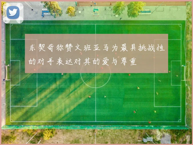 东契奇称赞文班亚马为最具挑战性的对手表达对其的爱与尊重