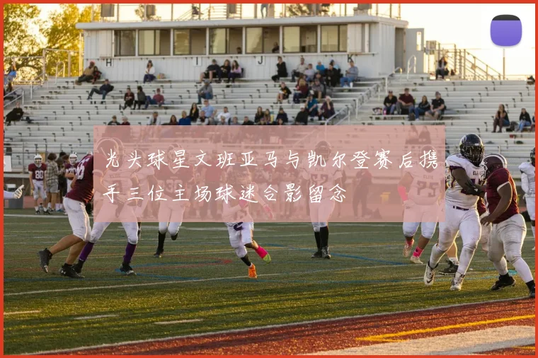 光头球星文班亚马与凯尔登赛后携手三位主场球迷合影留念