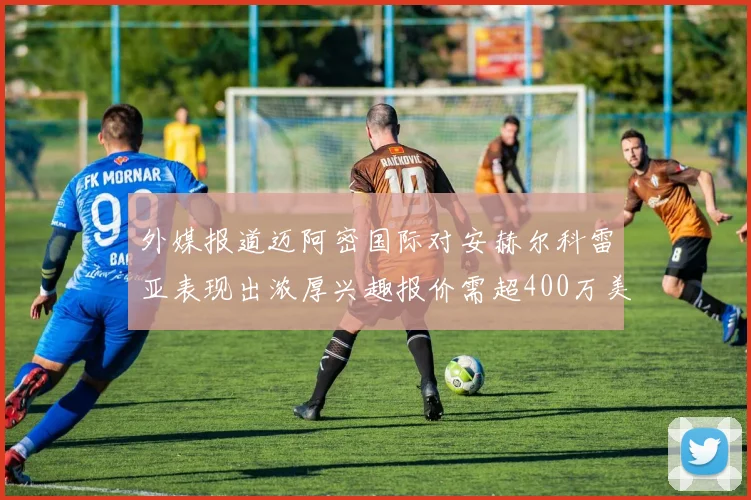 外媒报道迈阿密国际对安赫尔科雷亚表现出浓厚兴趣报价需超400万美元