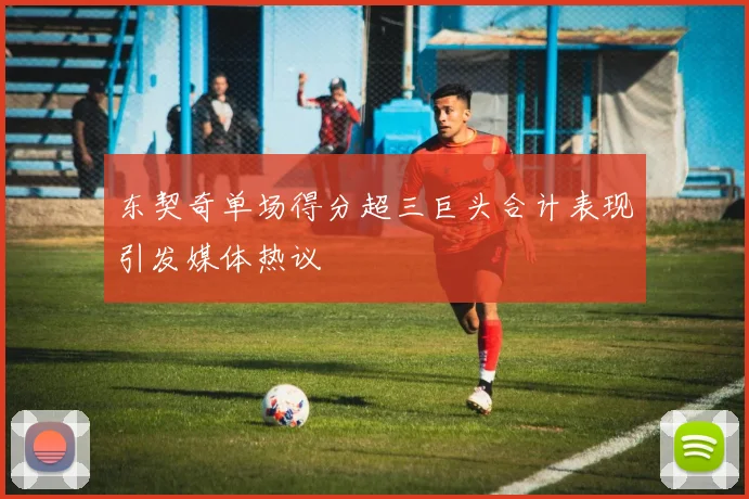 东契奇单场得分超三巨头合计表现引发媒体热议